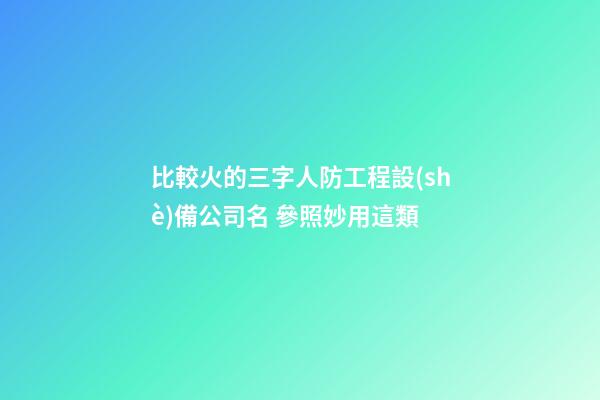比較火的三字人防工程設(shè)備公司名 參照妙用這類-第1張-公司起名-玄機派